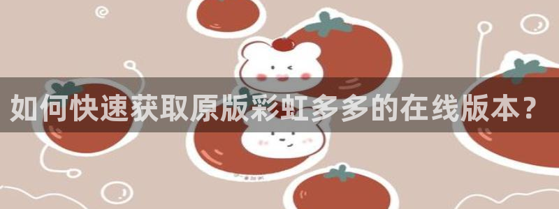 如何快速获取原版彩虹多多的在线版本？