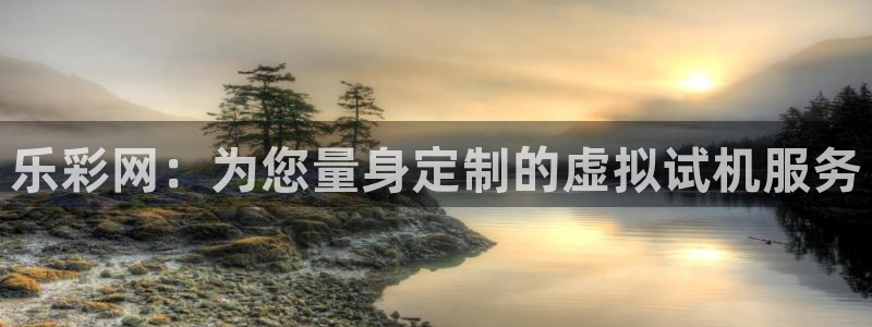 彩虹多多彩虹多多：乐彩网：为您量身定制的虚拟试机服务