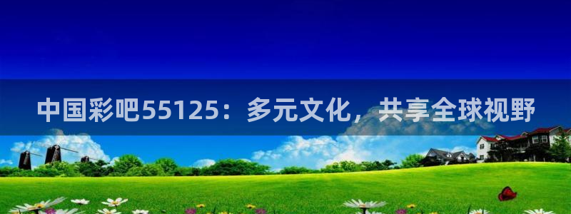 彩虹多多官网苹果版下载：中国彩吧55125：多元文化，共享全球视野